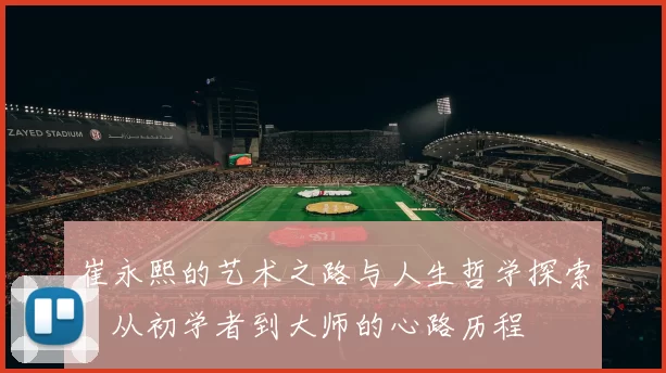崔永熙的艺术之路与人生哲学探索：从初学者到大师的心路历程