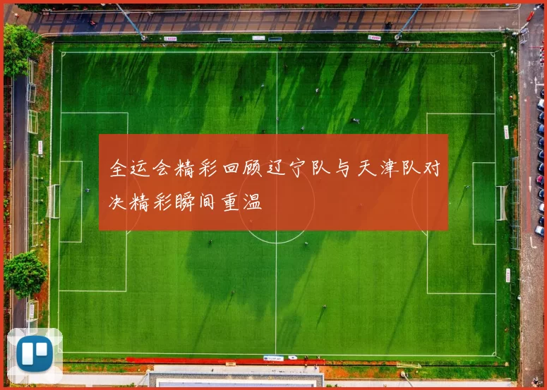 全运会精彩回顾辽宁队与天津队对决精彩瞬间重温