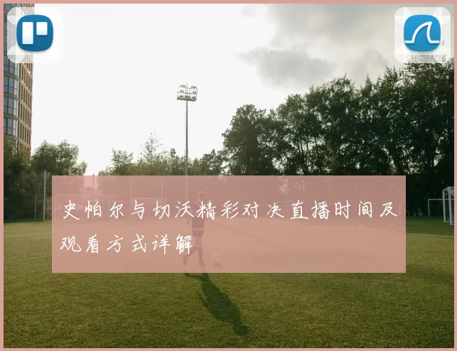 史帕尔与切沃精彩对决直播时间及观看方式详解