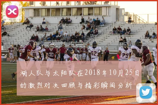 湖人队与太阳队在2018年10月25日的激烈对决回顾与精彩瞬间分析
