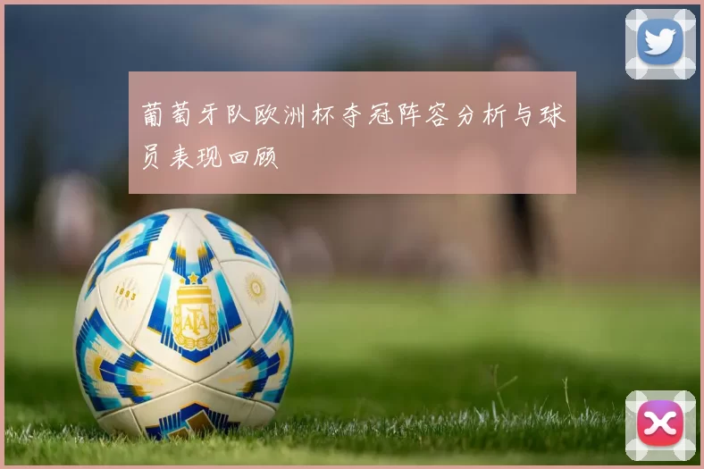 葡萄牙队欧洲杯夺冠阵容分析与球员表现回顾
