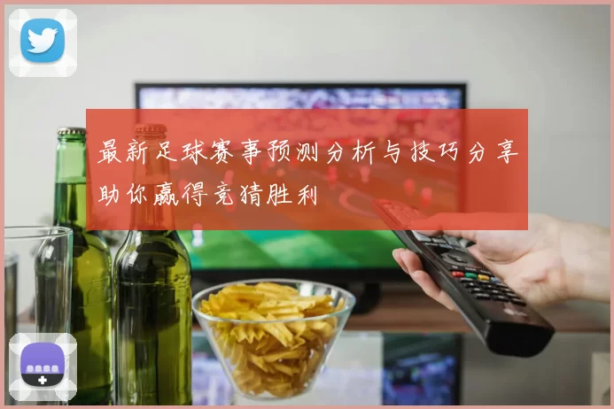 最新足球赛事预测分析与技巧分享助你赢得竞猜胜利