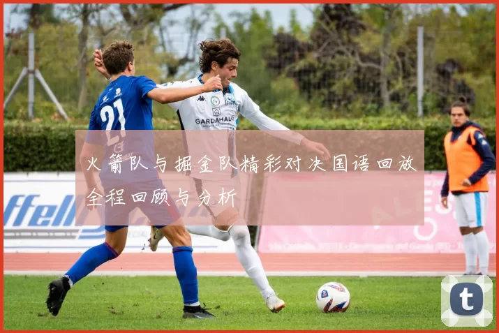 火箭队与掘金队精彩对决国语回放全程回顾与分析