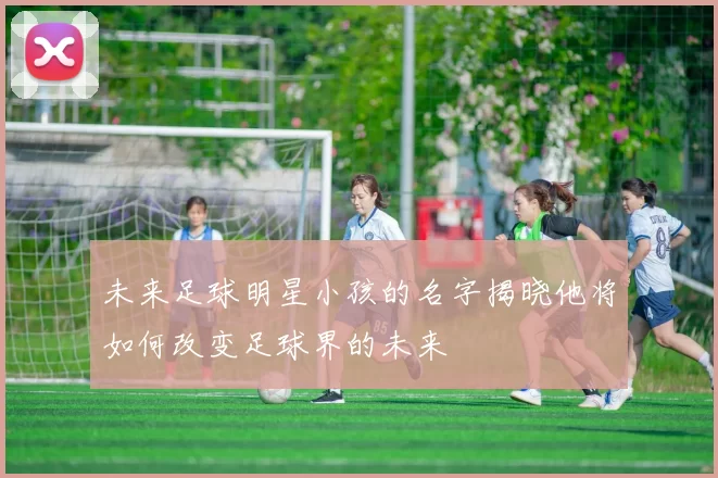 未来足球明星小孩的名字揭晓他将如何改变足球界的未来