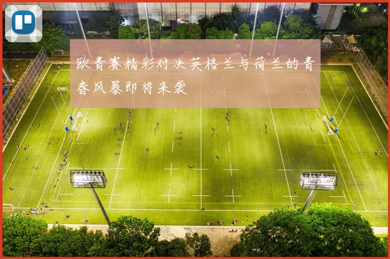 欧青赛精彩对决英格兰与荷兰的青春风暴即将来袭